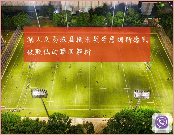 湖人交易浓眉换东契奇詹姆斯感到被贬低的瞬间解析