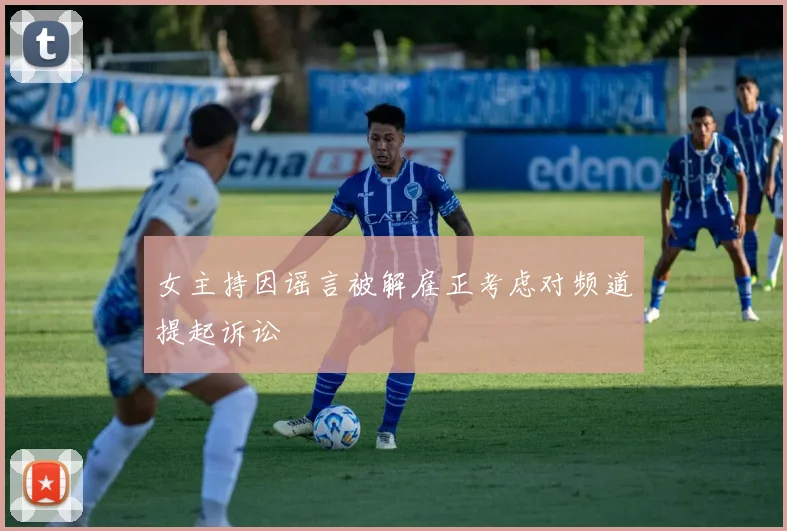 女主持因谣言被解雇正考虑对频道提起诉讼