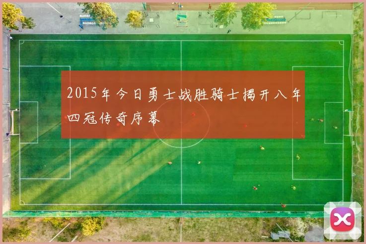 2015年今日勇士战胜骑士揭开八年四冠传奇序幕