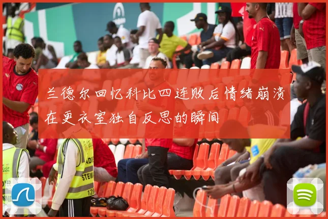 兰德尔回忆科比四连败后情绪崩溃在更衣室独自反思的瞬间