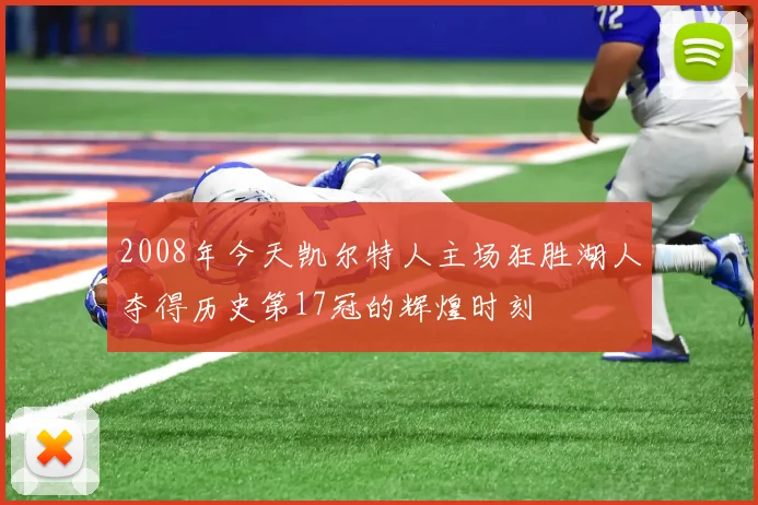 2008年今天凯尔特人主场狂胜湖人夺得历史第17冠的辉煌时刻