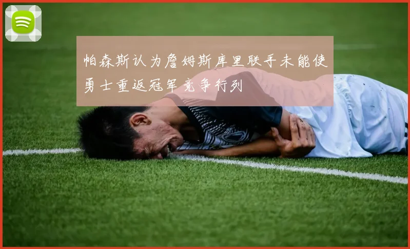 帕森斯认为詹姆斯库里联手未能使勇士重返冠军竞争行列
