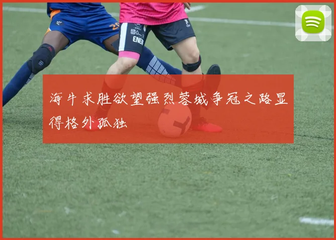 海牛求胜欲望强烈蓉城争冠之路显得格外孤独